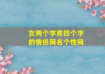 女两个字男四个字的情侣网名个性网