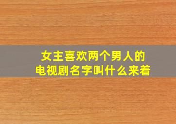 女主喜欢两个男人的电视剧名字叫什么来着