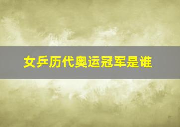 女乒历代奥运冠军是谁