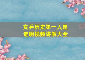 女乒历史第一人是谁啊视频讲解大全