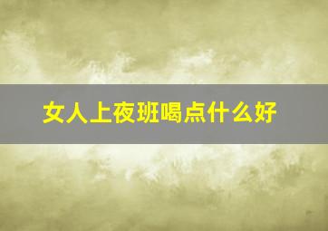 女人上夜班喝点什么好