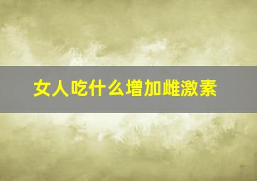 女人吃什么增加雌激素