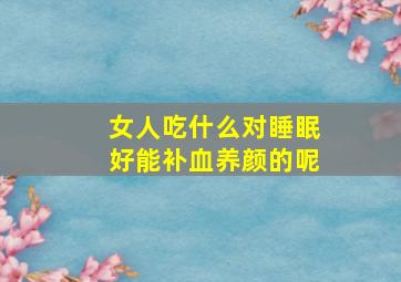 女人吃什么对睡眠好能补血养颜的呢