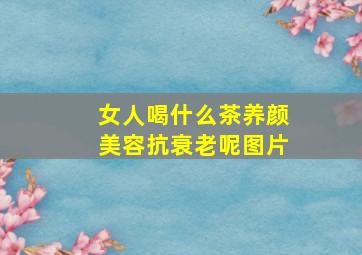 女人喝什么茶养颜美容抗衰老呢图片