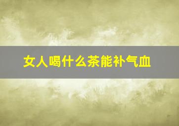 女人喝什么茶能补气血