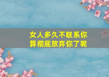 女人多久不联系你算彻底放弃你了呢