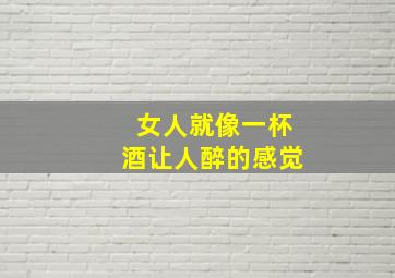 女人就像一杯酒让人醉的感觉