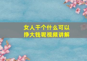 女人干个什么可以挣大钱呢视频讲解