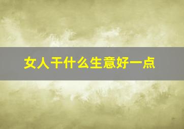 女人干什么生意好一点