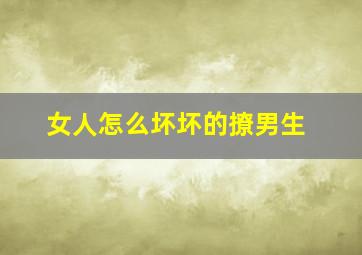 女人怎么坏坏的撩男生