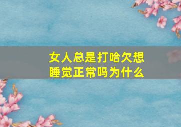 女人总是打哈欠想睡觉正常吗为什么