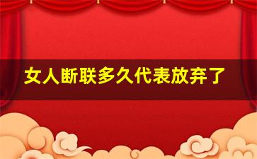 女人断联多久代表放弃了