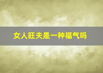 女人旺夫是一种福气吗