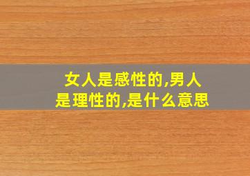 女人是感性的,男人是理性的,是什么意思