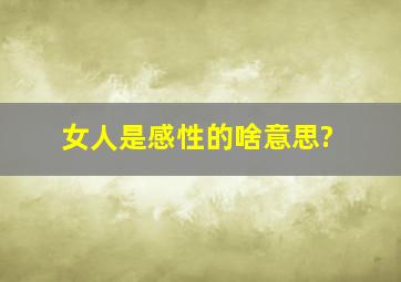 女人是感性的啥意思?