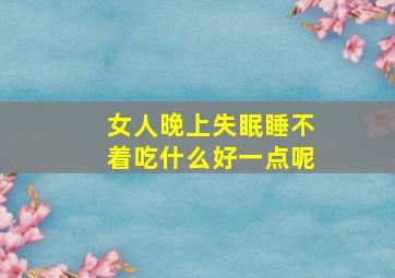 女人晚上失眠睡不着吃什么好一点呢