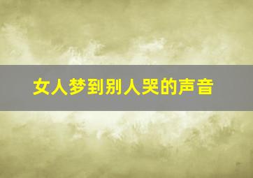 女人梦到别人哭的声音