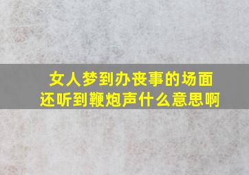 女人梦到办丧事的场面还听到鞭炮声什么意思啊