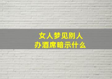 女人梦见别人办酒席暗示什么