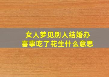 女人梦见别人结婚办喜事吃了花生什么意思