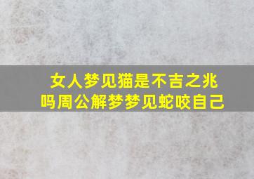 女人梦见猫是不吉之兆吗周公解梦梦见蛇咬自己