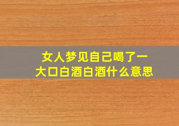 女人梦见自己喝了一大口白酒白酒什么意思