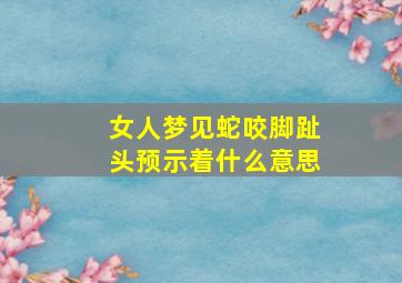 女人梦见蛇咬脚趾头预示着什么意思