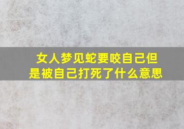 女人梦见蛇要咬自己但是被自己打死了什么意思