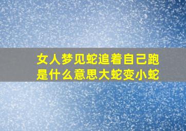 女人梦见蛇追着自己跑是什么意思大蛇变小蛇