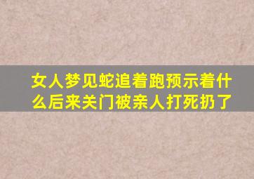 女人梦见蛇追着跑预示着什么后来关门被亲人打死扔了