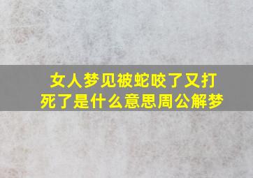 女人梦见被蛇咬了又打死了是什么意思周公解梦