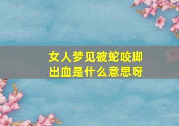 女人梦见被蛇咬脚出血是什么意思呀