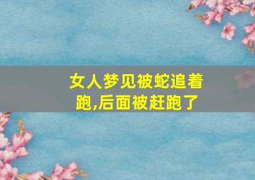 女人梦见被蛇追着跑,后面被赶跑了