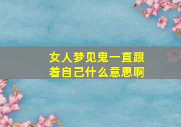 女人梦见鬼一直跟着自己什么意思啊