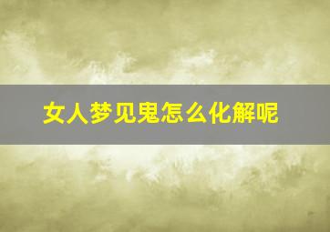 女人梦见鬼怎么化解呢