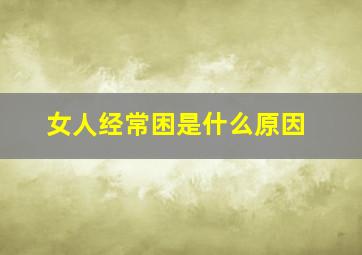 女人经常困是什么原因