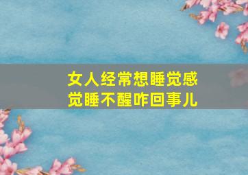 女人经常想睡觉感觉睡不醒咋回事儿