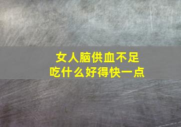 女人脑供血不足吃什么好得快一点