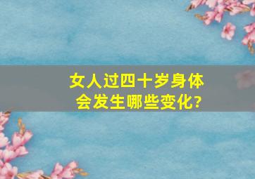 女人过四十岁身体会发生哪些变化?