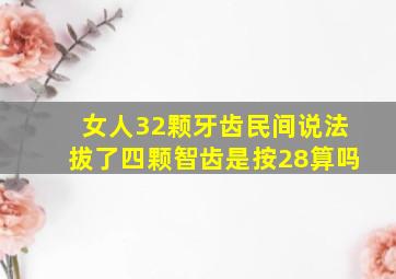 女人32颗牙齿民间说法拔了四颗智齿是按28算吗