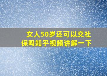 女人50岁还可以交社保吗知乎视频讲解一下