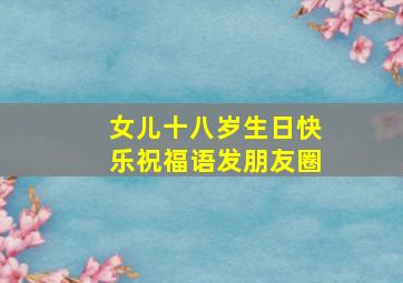 女儿十八岁生日快乐祝福语发朋友圈