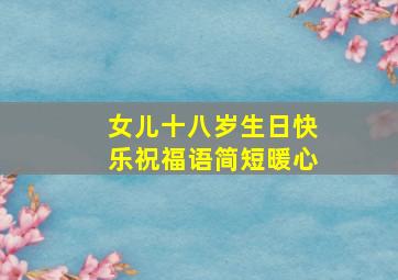 女儿十八岁生日快乐祝福语简短暖心