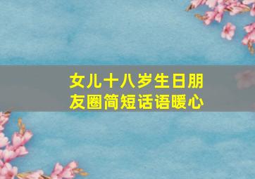 女儿十八岁生日朋友圈简短话语暖心