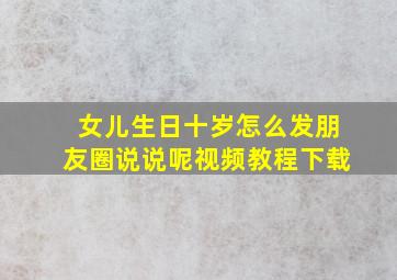 女儿生日十岁怎么发朋友圈说说呢视频教程下载