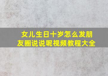 女儿生日十岁怎么发朋友圈说说呢视频教程大全