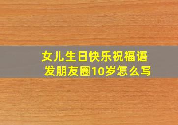 女儿生日快乐祝福语发朋友圈10岁怎么写