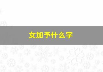 女加予什么字