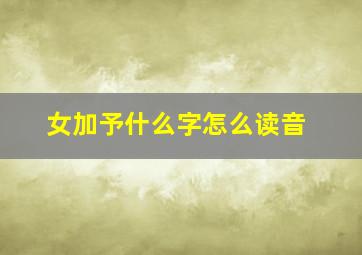 女加予什么字怎么读音