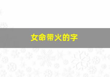 女命带火的字